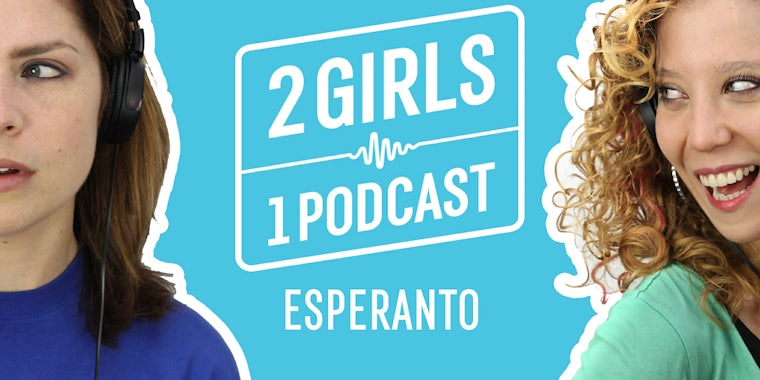2 Girls 1 Podcast ESPERANTO