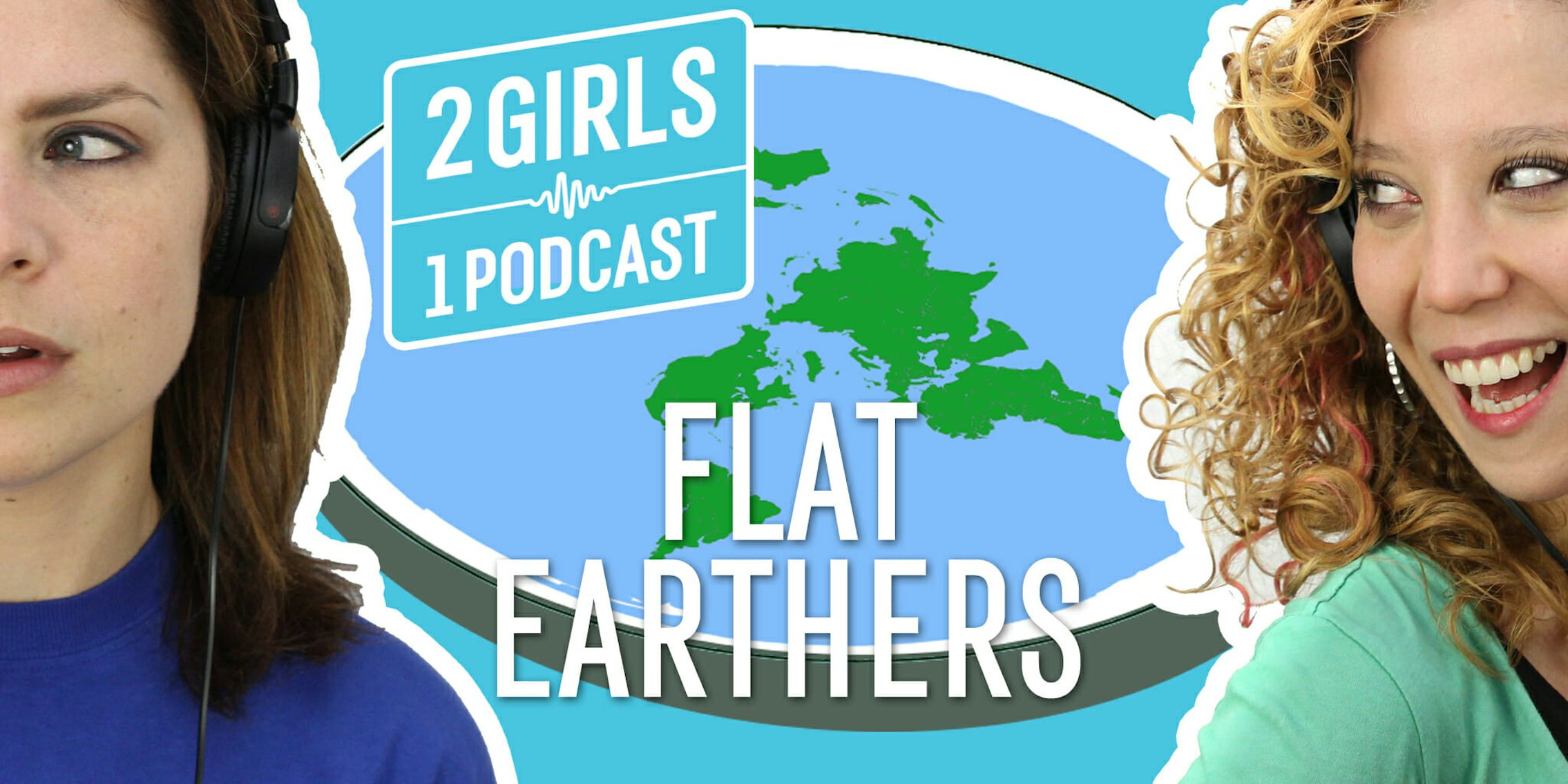 2 Girls 1 Podcast FLAT EARTHERS