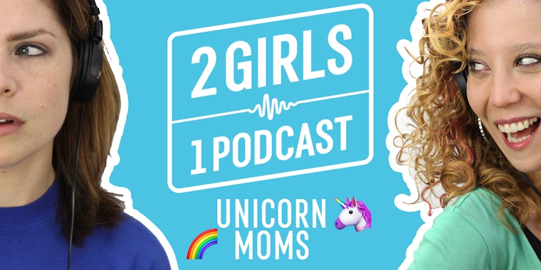 2 Girls 1 Podcast UNICORN MOMS