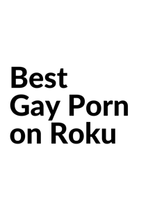 Best Gay Porn on Roku