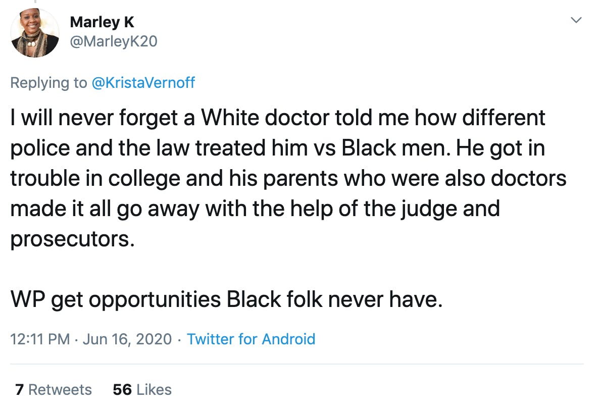I will never forget a White doctor told me how different police and the law treated him vs Black men. He got in trouble in college and his parents who were also doctors made it all go away with the help of the judge and prosecutors.   WP get opportunities Black folk never have.