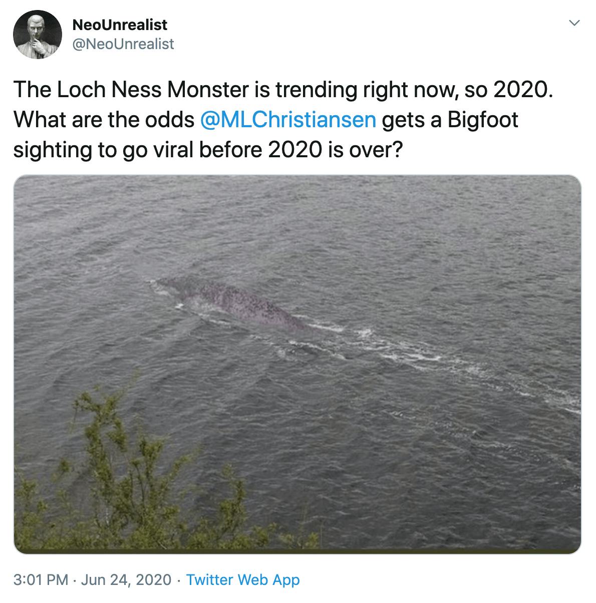 The Loch Ness Monster is trending right now, so 2020. What are the odds  @MLChristiansen  gets a Bigfoot sighting to go viral before 2020 is over?
