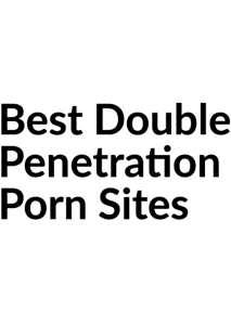 Best Double Penetration porn Sites