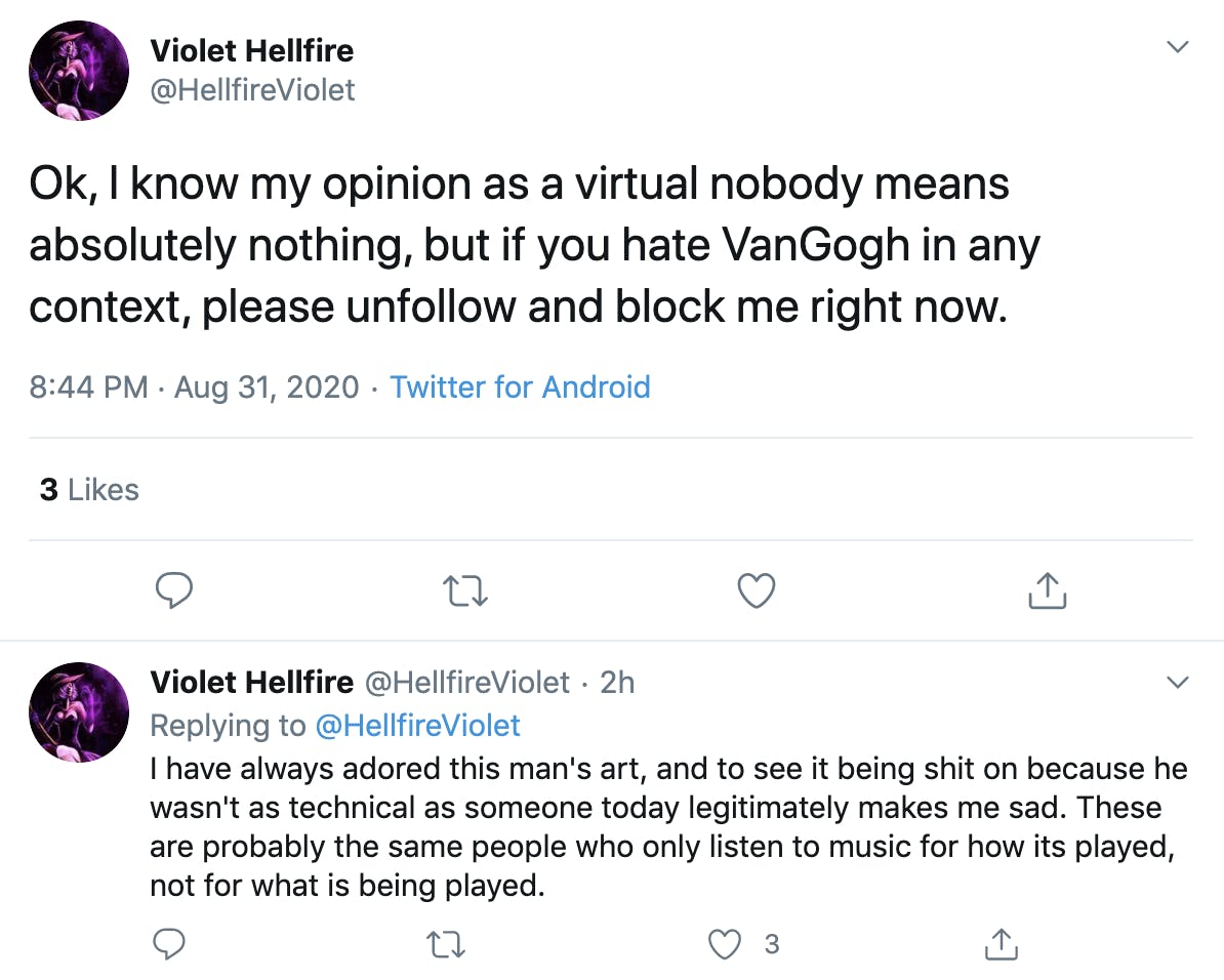 Ok, I know my opinion as a virtual nobody means absolutely nothing, but if you hate VanGogh in any context, please unfollow and block me right now. I have always adored this man's art, and to see it being shit on because he wasn't as technical as someone today legitimately makes me sad. These are probably the same people who only listen to music for how its played, not for what is being played.