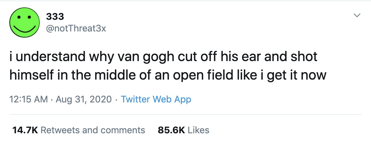 i understand why van gogh cut off his ear and shot himself in the middle of an open field like i get it now