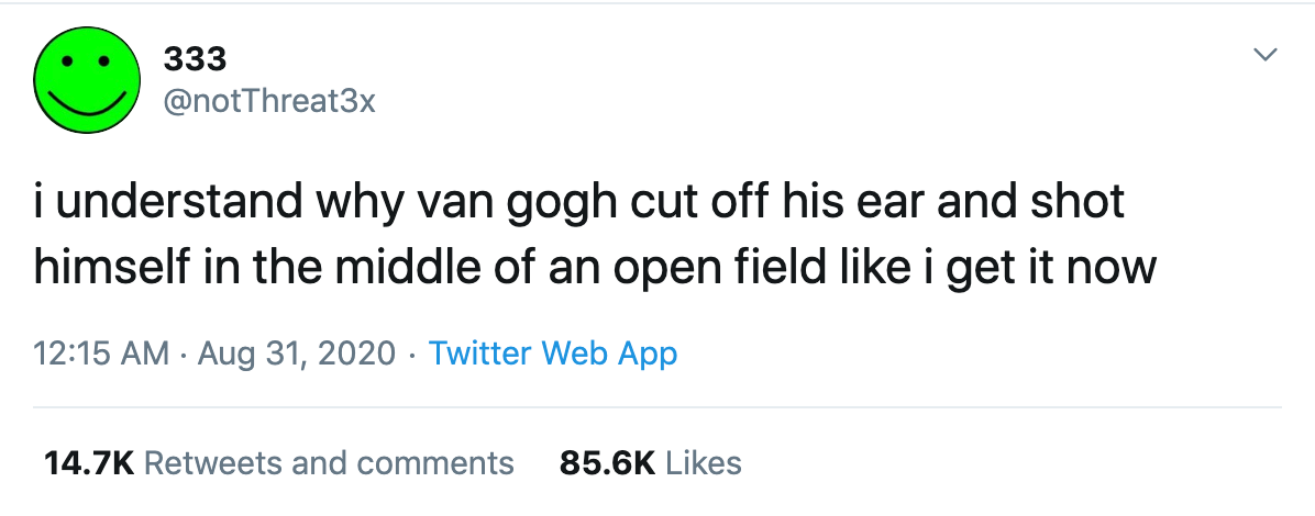 i understand why van gogh cut off his ear and shot himself in the middle of an open field like i get it now