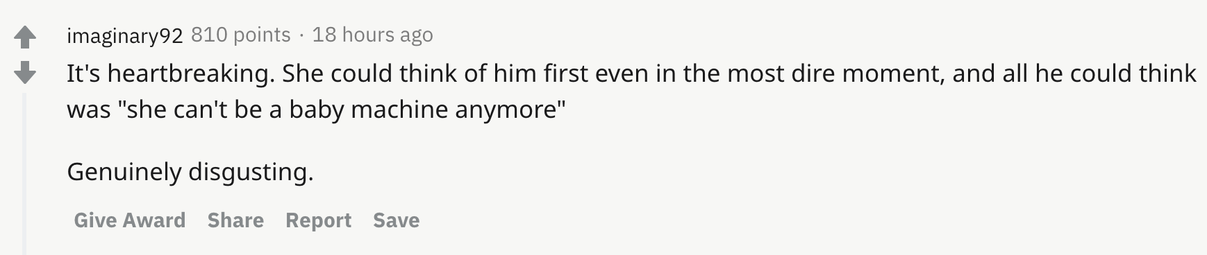 It's heartbreaking. She could think of him first even in the most dire moment, and all he could think was "she can't be a baby machine anymore"  Genuinely disgusting.