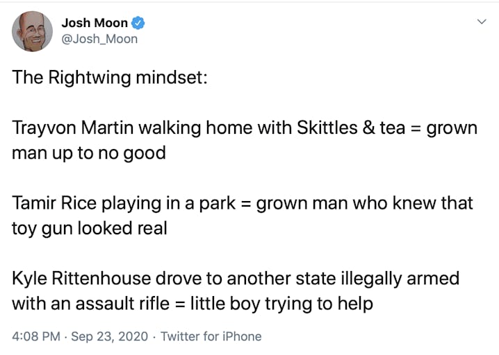 The Rightwing mindset:  Trayvon Martin walking home with Skittles & tea = grown man up to no good  Tamir Rice playing in a park = grown man who knew that toy gun looked real  Kyle Rittenhouse drove to another state illegally armed with an assault rifle = little boy trying to help