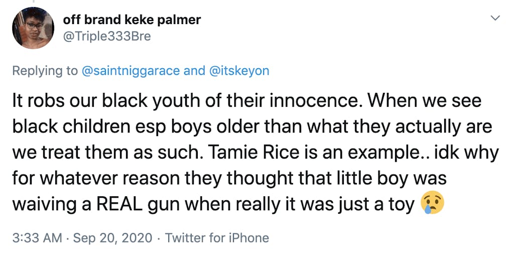 It robs our black youth of their innocence. When we see black children esp boys older than what they actually are we treat them as such. Tamie Rice is an example.. idk why for whatever reason they thought that little boy was waiving a REAL gun when really it was just a toy Crying face