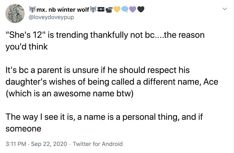 "She's 12" is trending thankfully not bc....the reason you'd think  It's bc a parent is unsure if he should respect his daughter's wishes of being called a different name, Ace (which is an awesome name btw)  The way I see it is, a name is a personal thing, and if someone
