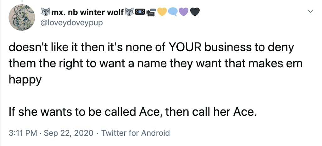 doesn't like it then it's none of YOUR business to deny them the right to want a name they want that makes em happy   If she wants to be called Ace, then call her Ace. 3:11 PM · Sep 22, 2020·Twitter for Android