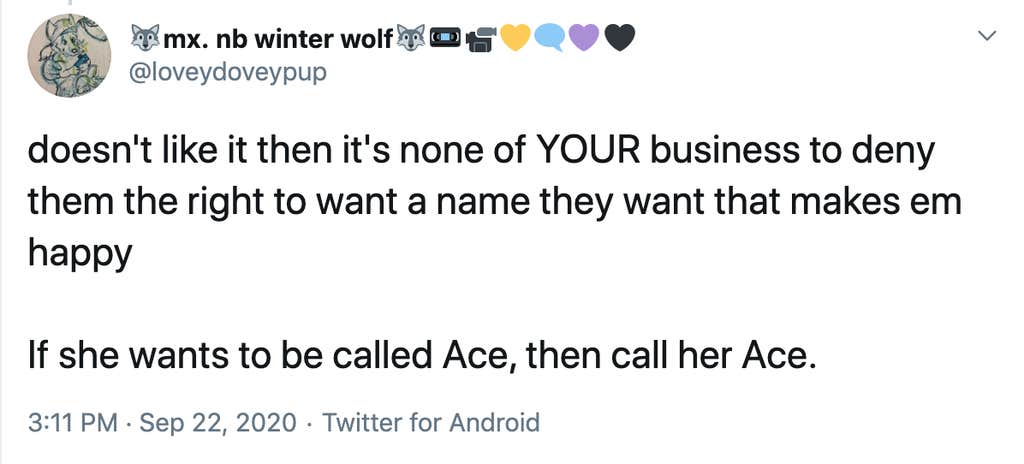 doesn't like it then it's none of YOUR business to deny them the right to want a name they want that makes em happy If she wants to be called Ace, then call her Ace. 3:11 PM · Sep 22, 2020·Twitter for Android
