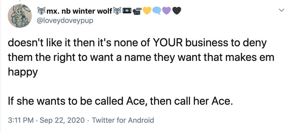 doesn't like it then it's none of YOUR business to deny them the right to want a name they want that makes em happy   If she wants to be called Ace, then call her Ace. 3:11 PM · Sep 22, 2020·Twitter for Android