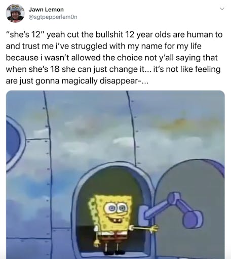 "“she’s 12” yeah cut the bullshit 12 year olds are human to and trust me i’ve struggled with my name for my life because i wasn’t allowed the choice not y’all saying that when she’s 18 she can just change it... it’s not like feeling are just gonna magically disappear-..." gif of Spongebob jumping out of a plane