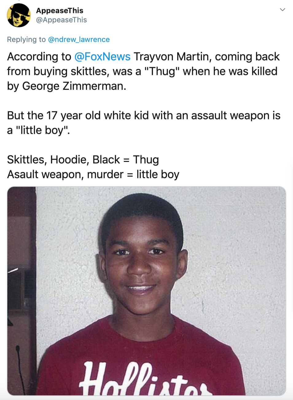 "According to @FoxNews Trayvon Martin, coming back from buying skittles, was a "Thug" when he was killed by George Zimmerman. But the 17 year old white kid with an assault weapon is a "little boy". Skittles, Hoodie, Black = Thug Asault weapon, murder = little boy" picture of Trayvon Martin smiling