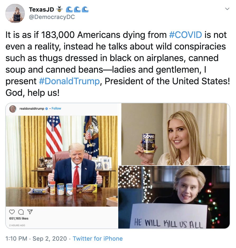 "It is as if 183,000 Americans dying from #COVID is not even a reality, instead he talks about wild conspiracies such as thugs dressed in black on airplanes, canned soup and canned beans—ladies and gentlemen, I present #DonaldTrump, President of the United States! God, help us!" pictures of Trump with Goya cans on his desk, Ivanka holding up a Goya can while smiling and Kate McKinnon from SNL holding up a sign saying "he will kill us all"