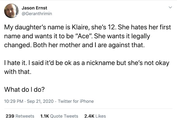 My daughter’s name is Klaire, she’s 12. She hates her first name and wants it to be “Ace”. She wants it legally changed. Both her mother and I are against that. I hate it. I said it’d be ok as a nickname but she’s not okay with that. What do I do?