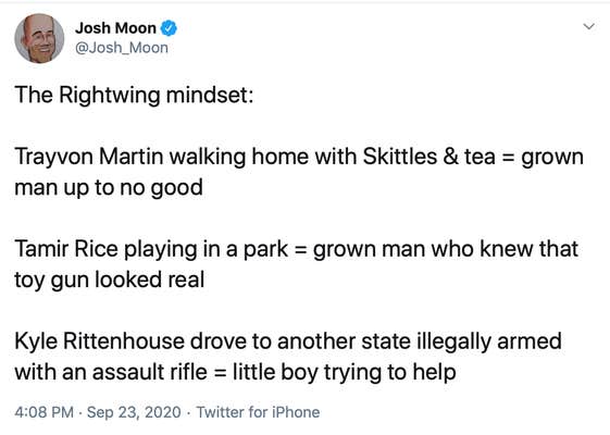 The Rightwing mindset:  Trayvon Martin walking home with Skittles & tea = grown man up to no good  Tamir Rice playing in a park = grown man who knew that toy gun looked real  Kyle Rittenhouse drove to another state illegally armed with an assault rifle = little boy trying to help