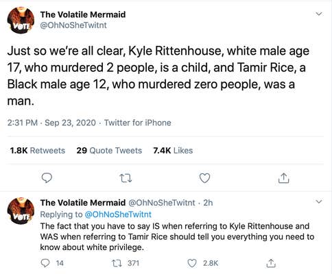 Just so we’re all clear, Kyle Rittenhouse, white male age 17, who murdered 2 people, is a child, and Tamir Rice, a Black male age 12, who murdered zero people, was a man.The fact that you have to say IS when referring to Kyle Rittenhouse and WAS when referring to Tamir Rice should tell you everything you need to know about white privilege.