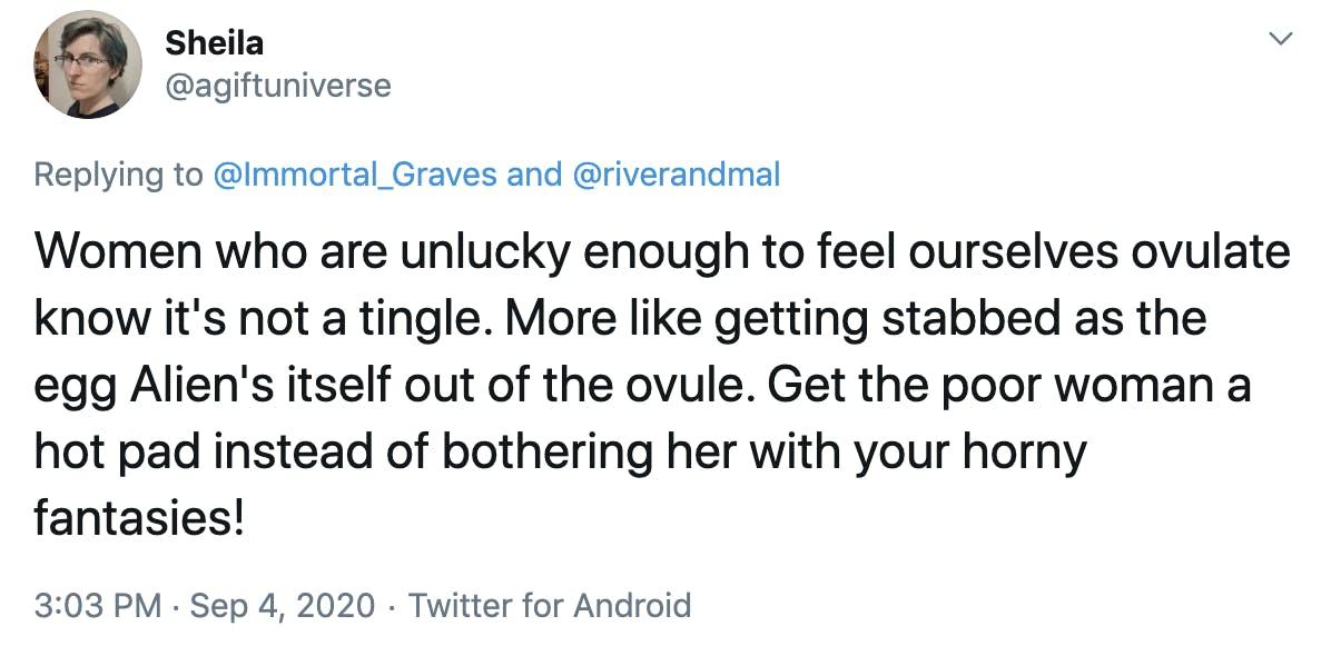 Women who are unlucky enough to feel ourselves ovulate know it's not a tingle. More like getting stabbed as the egg Alien's itself out of the ovule. Get the poor woman a hot pad instead of bothering her with your horny fantasies!
