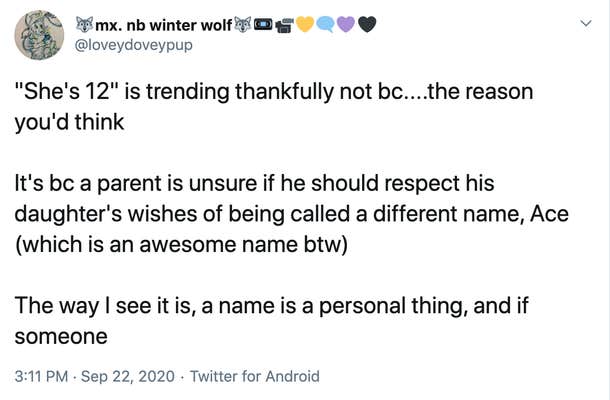 "She's 12" is trending thankfully not bc....the reason you'd think  It's bc a parent is unsure if he should respect his daughter's wishes of being called a different name, Ace (which is an awesome name btw)  The way I see it is, a name is a personal thing, and if someone