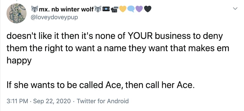 doesn't like it then it's none of YOUR business to deny them the right to want a name they want that makes em happy If she wants to be called Ace, then call her Ace. 3:11 PM · Sep 22, 2020·Twitter for Android