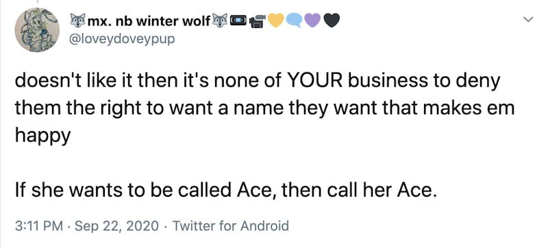 doesn't like it then it's none of YOUR business to deny them the right to want a name they want that makes em happy   If she wants to be called Ace, then call her Ace. 3:11 PM · Sep 22, 2020·Twitter for Android