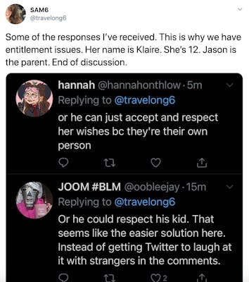 "Some of the responses I’ve received. This is why we have entitlement issues. Her name is Klaire. She’s 12. Jason is the parent. End of discussion." screenshot of responses including "or he can just accept and respect her because they're their own person" and "Or he could respect his kid. That seems like the easier solution here. Instead of getting Twitter to laugh at it with strangers in the comments." 