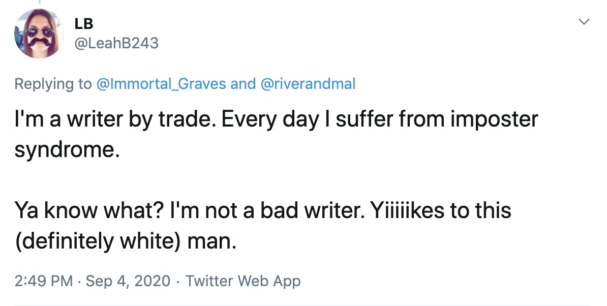 I'm a writer by trade. Every day I suffer from imposter syndrome.  Ya know what? I'm not a bad writer. Yiiiiikes to this (definitely white) man.