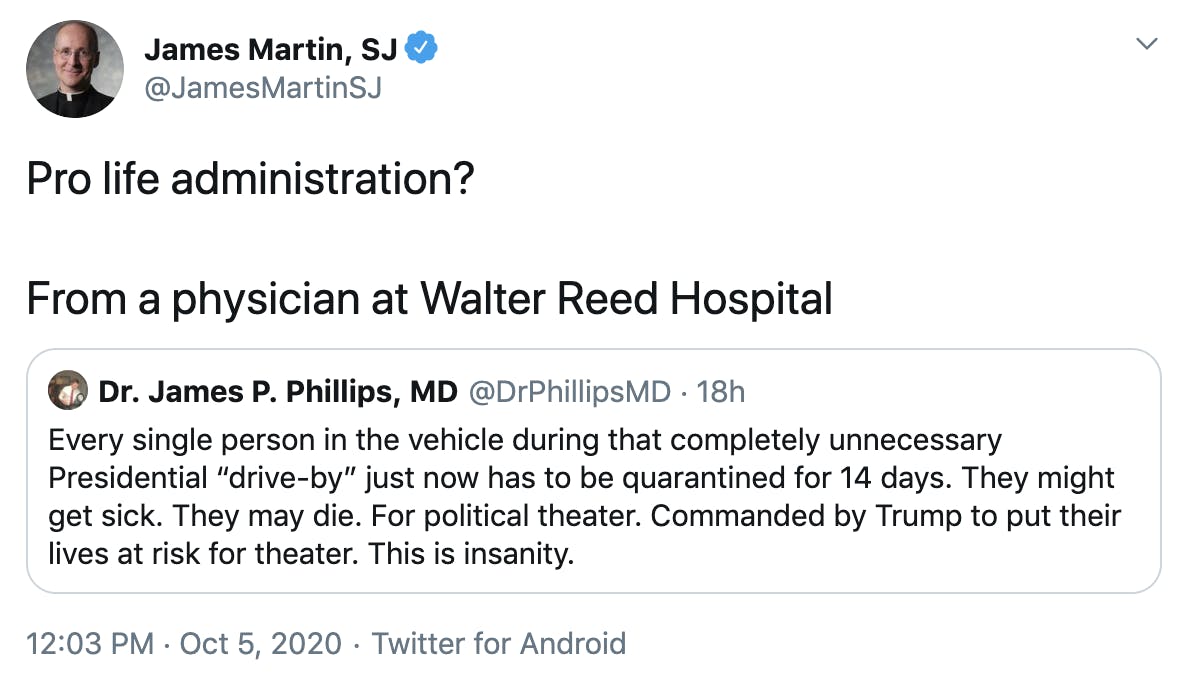 "Pro life administration?  From a physician at Walter Reed Hospital" Embedded tweet from Dr. James P. Phillips, MD @DrPhillipsMD "Every single person in the vehicle during that completely unnecessary Presidential “drive-by” just now has to be quarantined for 14 days. They might get sick. They may die. For political theater. Commanded by Trump to put their lives at risk for theater. This is insanity."