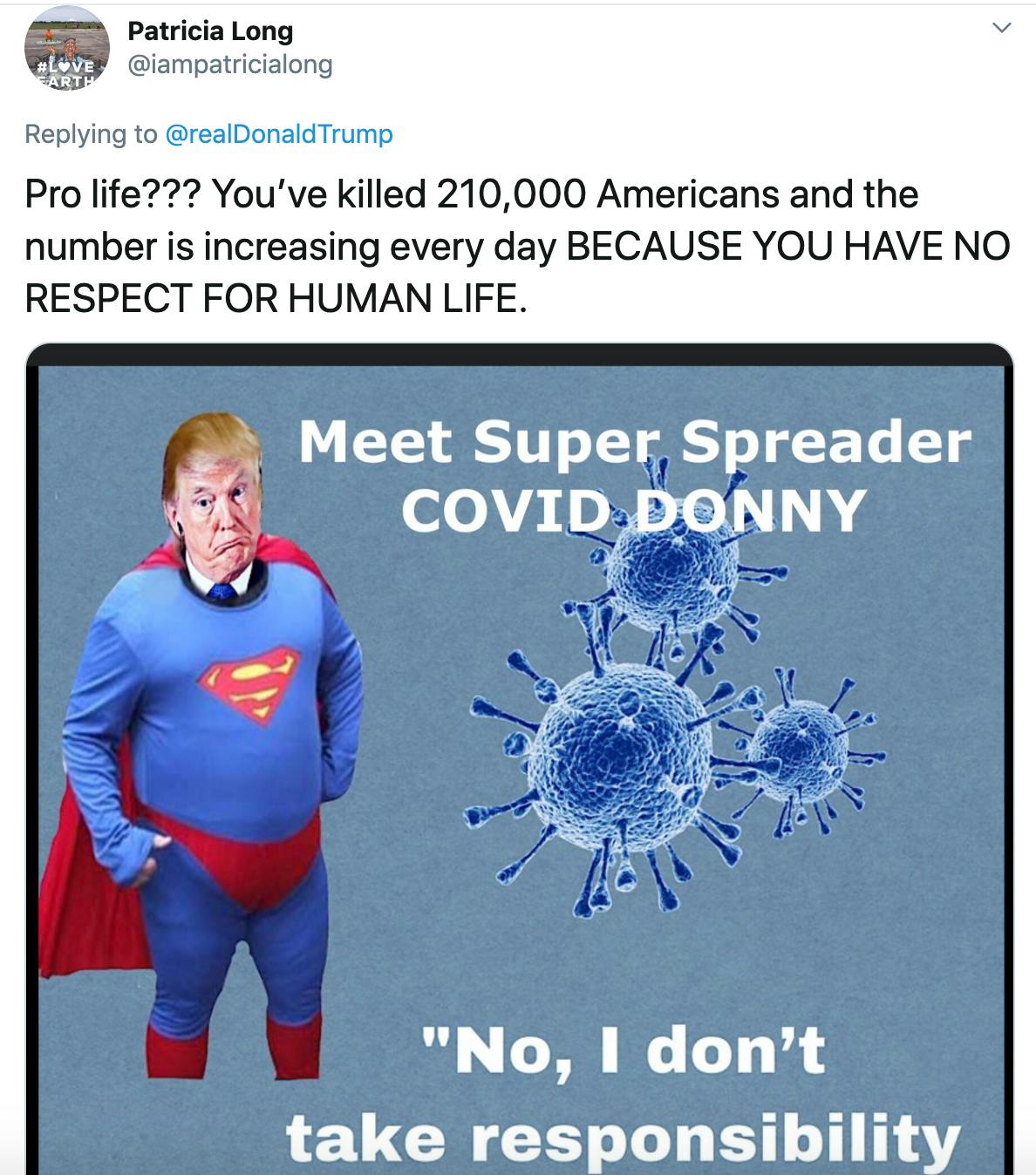 "Pro life??? You’ve killed 210,000 Americans and the number is increasing every day BECAUSE YOU HAVE NO RESPECT FOR HUMAN LIFE." image of Trump in a superman costume next to pictures of the coronavirus with the caption "meet super spreader Donny." and "No, I don't take responsibility."