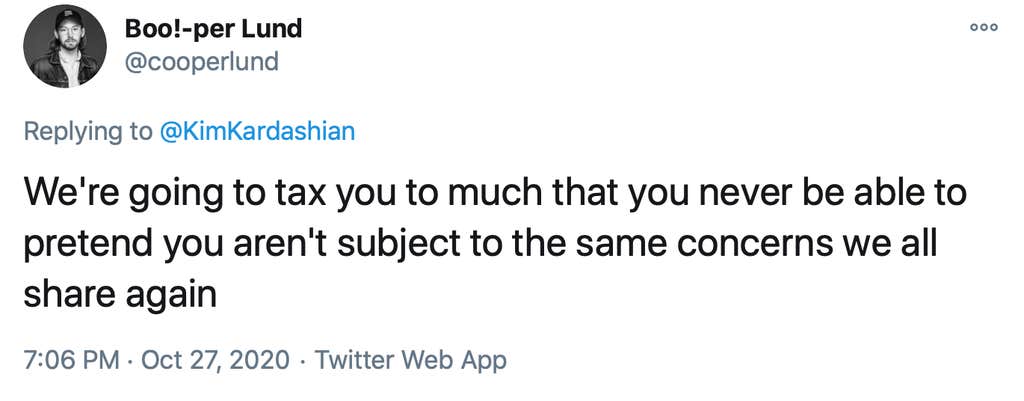 We're going to tax you to much that you never be able to pretend you aren't subject to the same concerns we all share again