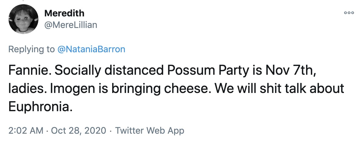 Fannie. Socially distanced Possum Party is Nov 7th, ladies. Imogen is bringing cheese. We will shit talk about Euphronia.