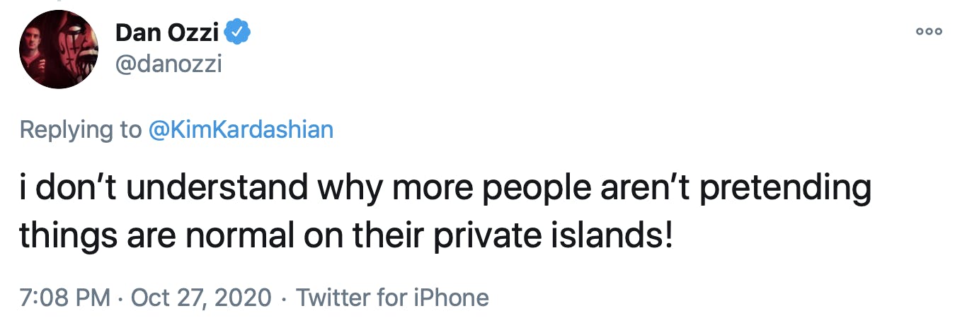 i don’t understand why more people aren’t pretending things are normal on their private islands!