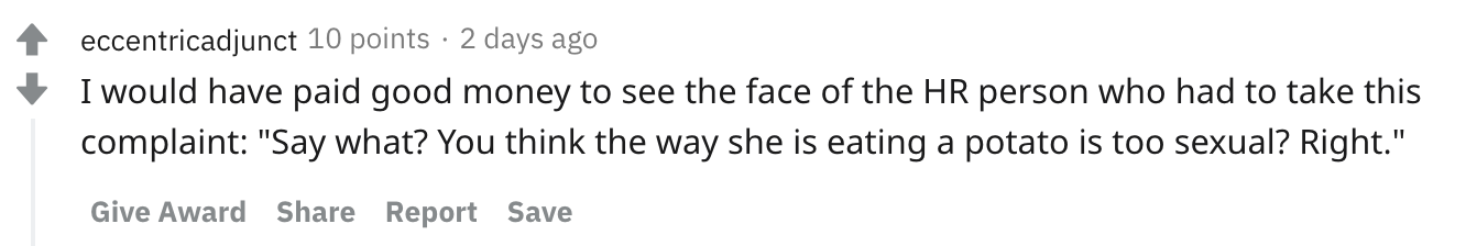 I would have paid good money to see the face of the HR person who had to take this complaint: 'Say what? You think the way she is eating a potato is too sexual? Right.'