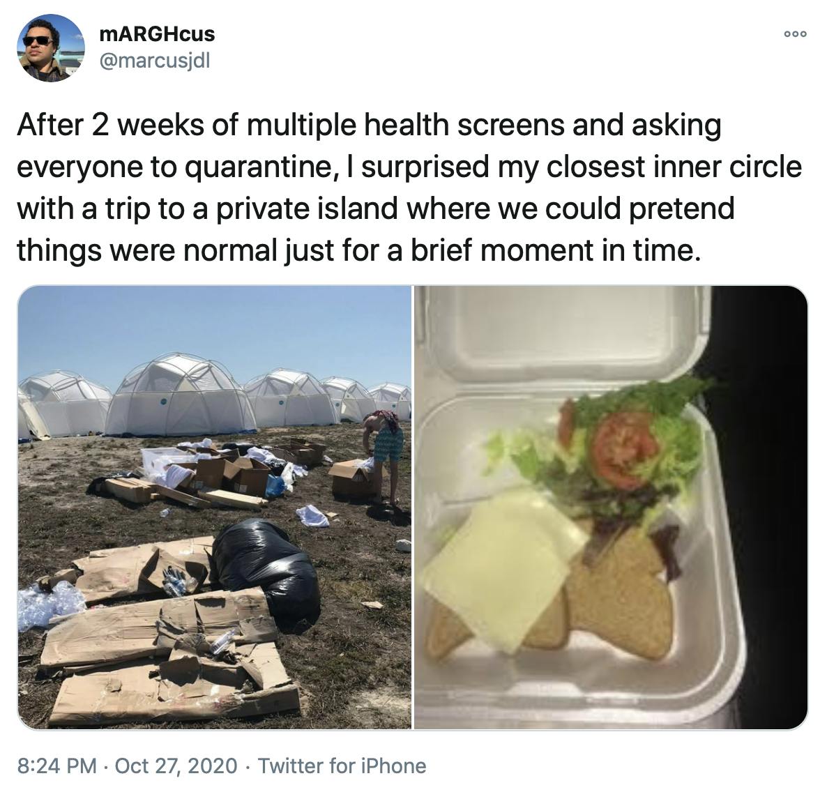 'After 2 weeks of multiple health screens and asking everyone to quarantine, I surprised my closest inner circle with a trip to a private island where we could pretend things were normal just for a brief moment in time.' pictures of the trash filled campsite and disappointing cheese sandwiches from the Fyre Festival