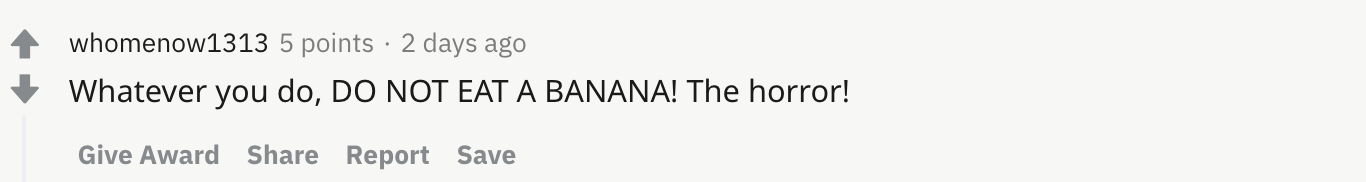 Whatever you do, DO NOT EAT A BANANA! The horror!