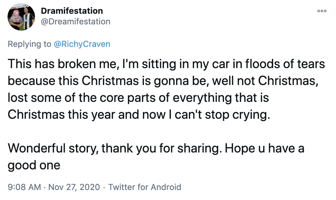 This has broken me, I'm sitting in my car in floods of tears because this Christmas is gonna be, well not Christmas, lost some of the core parts of everything that is Christmas this year and now I can't stop crying. Wonderful story, thank you for sharing. Hope u have a good one