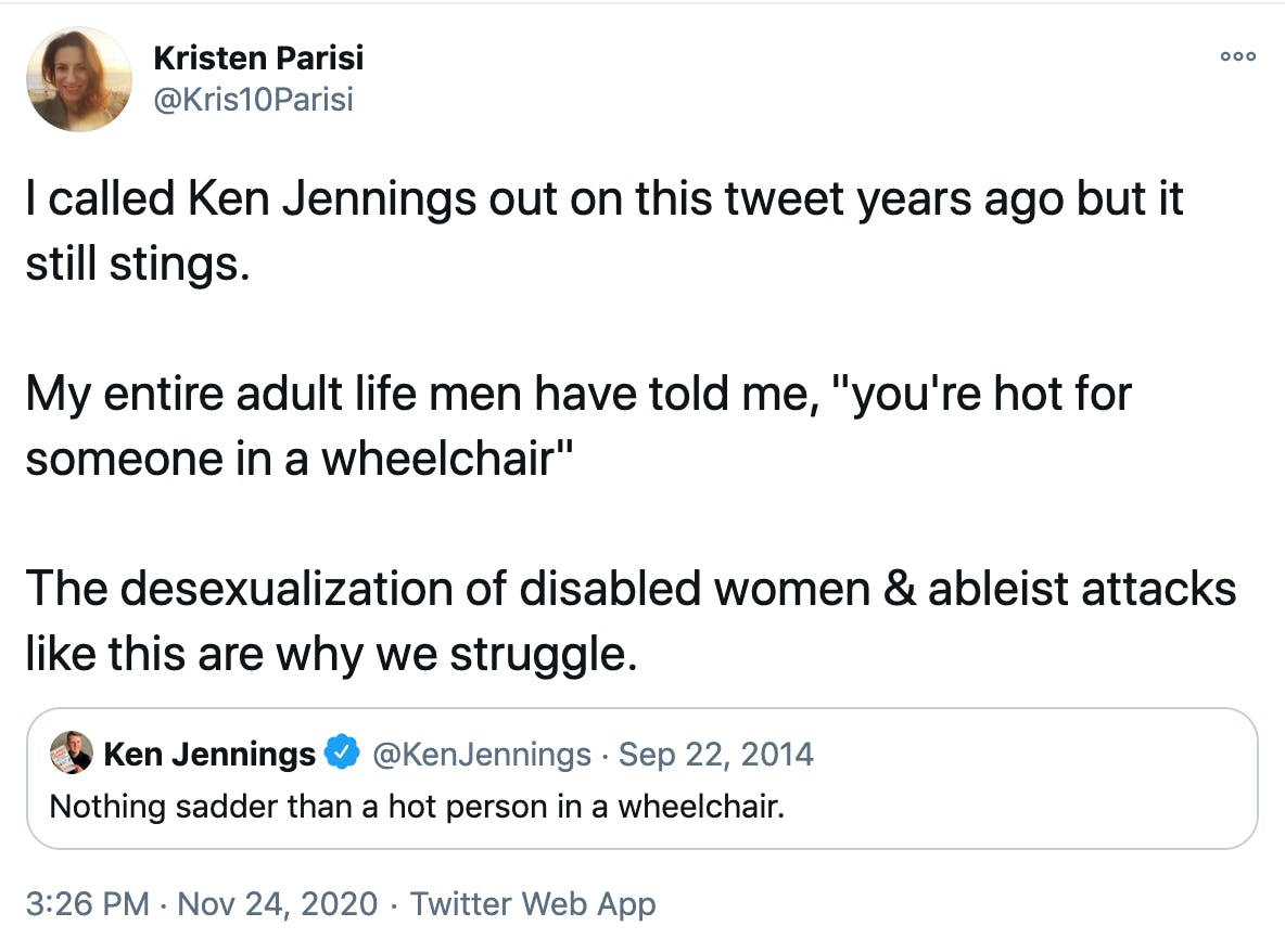 I called Ken Jennings out on this tweet years ago but it still stings. My entire adult life men have told me, 'you're hot for someone in a wheelchair' The desexualization of disabled women & ableist attacks like this are why we struggle.