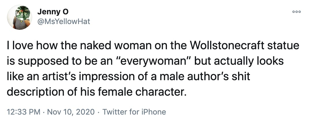 I love how the naked woman on the Wollstonecraft statue is supposed to be an “everywoman” but actually looks like an artist’s impression of a male author’s shit description of his female character.