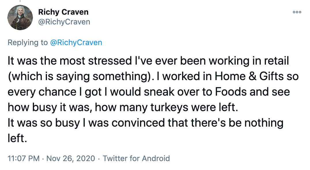 It was the most stressed I've ever been working in retail (which is saying something). I worked in Home & Gifts so every chance I got I would sneak over to Foods and see how busy it was, how many turkeys were left. It was so busy I was convinced that there's be nothing left.