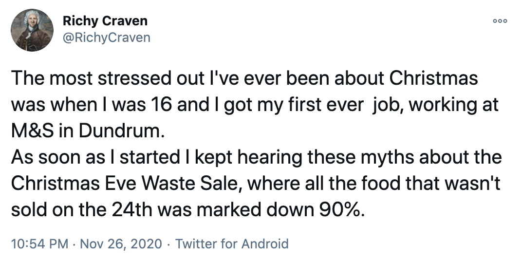 The most stressed out I've ever been about Christmas was when I was 16 and I got my first ever job, working at M&S in Dundrum. As soon as I started I kept hearing these myths about the Christmas Eve Waste Sale, where all the food that wasn't sold on the 24th was marked down 90%.