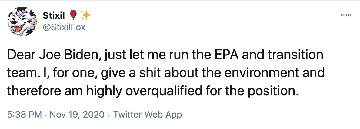 Dear Joe Biden, just let me run the EPA and transition team. I, for one, give a shit about the environment and therefore am highly overqualified for the position.