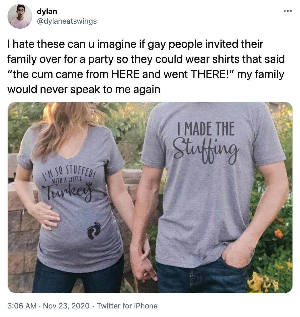 'I hate these can u imagine if gay people invited their family over for a party so they could wear shirts that said “the cum came from HERE and went THERE!” my family would never speak to me again' a white pregnant woman with wavy blonde hair wearing a grey t-shirt saying 'I'm so stuffed with a little turkey' and a pair of baby footprints, she's smiling at a man in a matching shirt that says 'I made the stuffing'