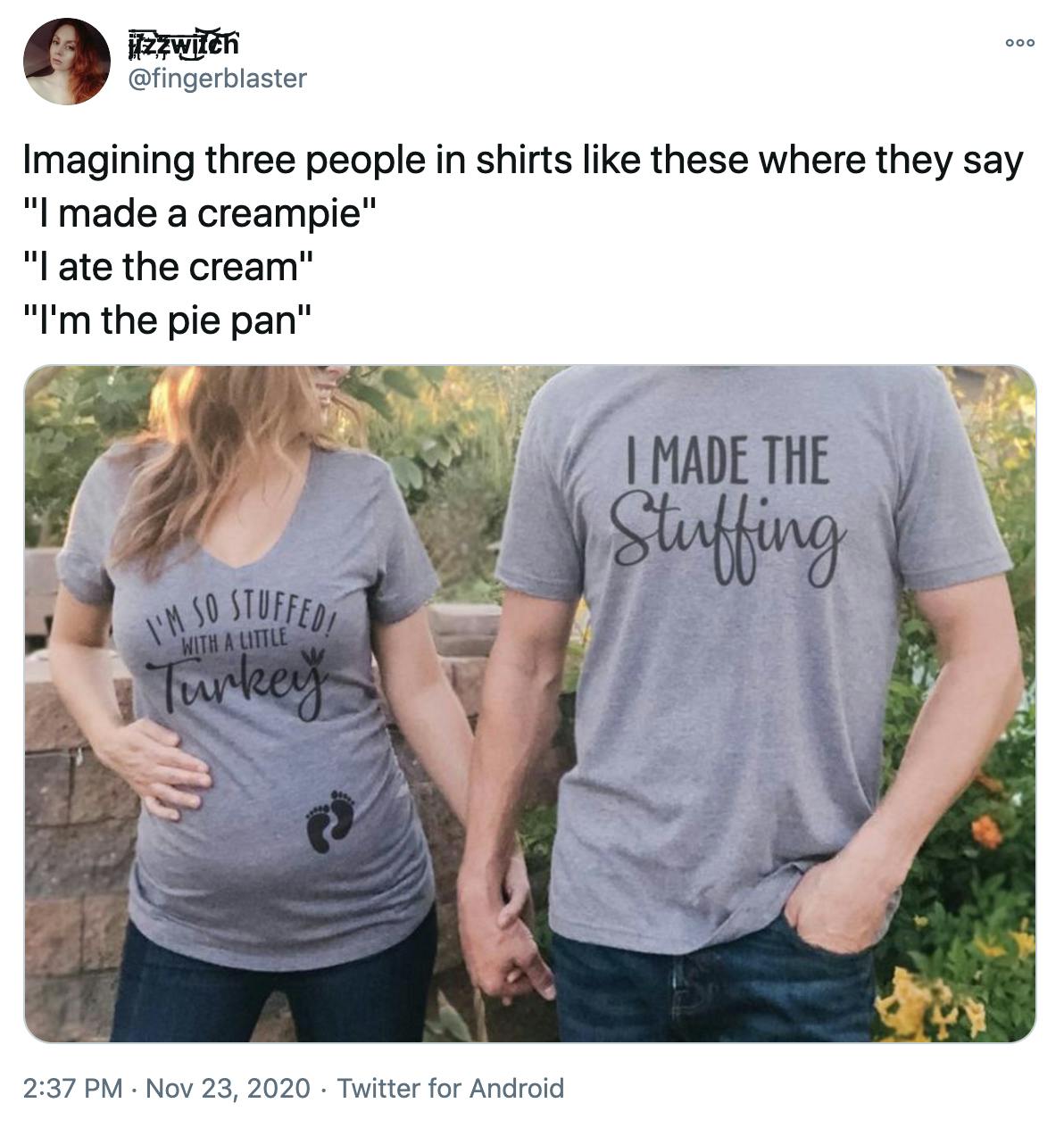 Imagining three people in shirts like these where they say 'I made a creampie' 'I ate the cream' 'I'm the pie pan'