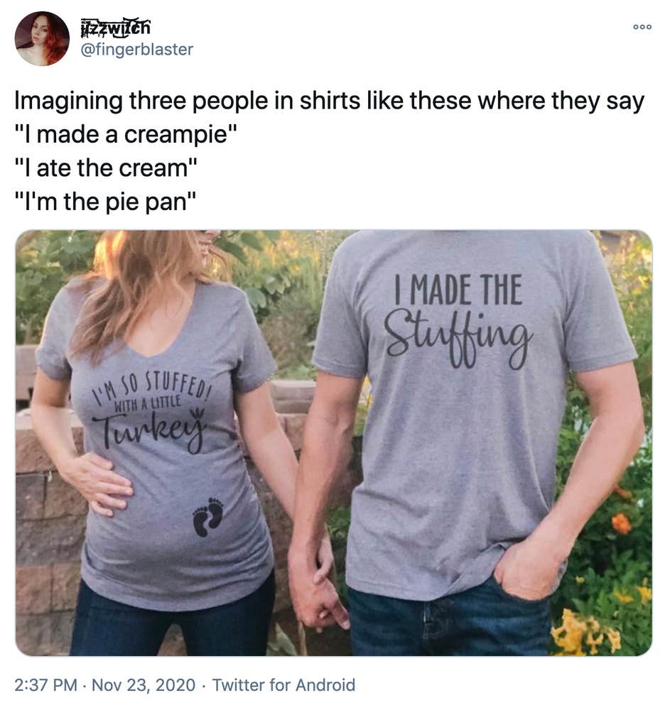 Imagining three people in shirts like these where they say "I made a creampie" "I ate the cream" "I'm the pie pan"