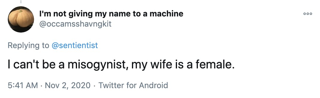 I can't be a misogynist, my wife is a female.