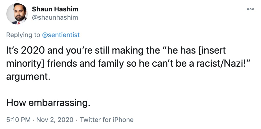 It’s 2020 and you’re still making the “he has [insert minority] friends and family so he can’t be a racist/Nazi!” argument. How embarrassing.
