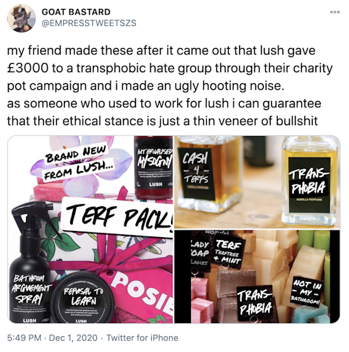 "my friend made these after it came out that lush gave £3000 to a transphobic hate group through their charity pot campaign and i made an ugly hooting noise. as someone who used to work for lush i can guarantee that their ethical stance is just a thin veneer of bullshit" images of Lush products with the labels changed to say things like 'transphobic' and 'cash 4 terfs'