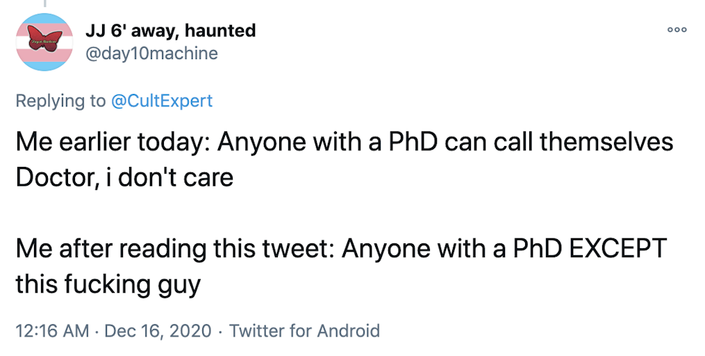 Me earlier today: Anyone with a PhD can call themselves Doctor, i don't care  Me after reading this tweet: Anyone with a PhD EXCEPT this fucking guy